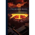 The Metallic Alloys: A Practical Guide for the Manufacture of All Kinds of Alloys, Amalgams, and Solders, Used by Metal-Workers: Together With Their C