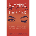 Playing Without a Partner: A Singles' Guide to Sex, Dating, and Happiness