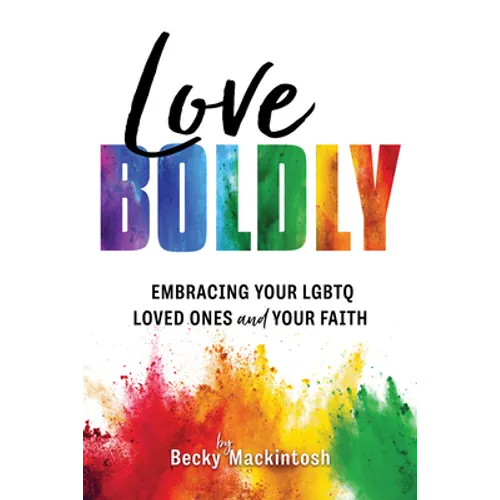 Love Boldly: Embracing Your LGBTQ Loved Ones and Your Faith