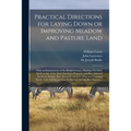 Practical Directions for Laying Down or Improving Meadow and Pasture Land: With an Enumeration of the British Grasses, Pointing out Such Seeds as Are