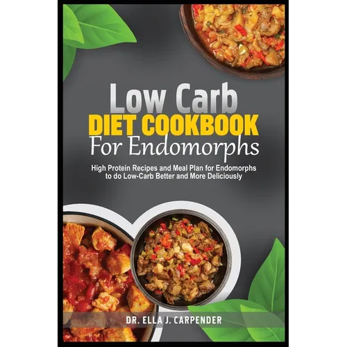 Low Carb Diet Cookbook for Endomorps: High Protein Recipes and Meal Plan for Endomorphs to do Low-Carb Better and More Deliciously