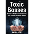 Toxic Bosses: Practical Wisdom for Developing Wise, Moral and Ethical Leaders