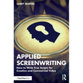 Applied Screenwriting: How to Write True Scripts for Creative and Commercial Video