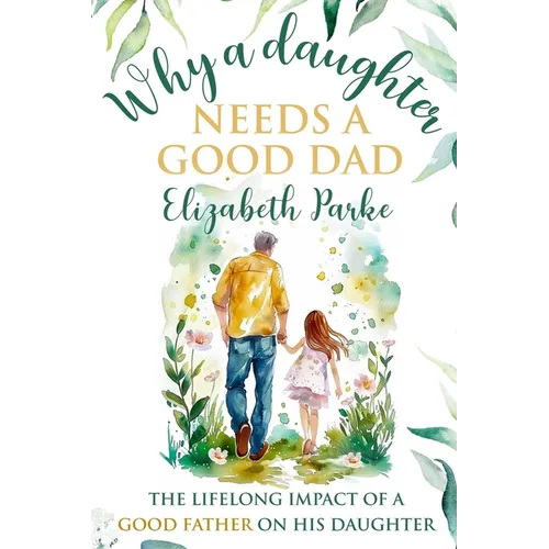 Why a Daughter Needs a Good Dad: The Lifelong Impact of a Good Father on his Daughter