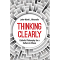 Thinking Clearly: Catholic Philosophy for a Culture in Chaos