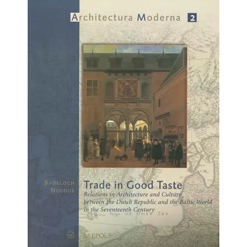 Trade in Good Taste: Relations in Architecture and Culture Between the Dutch Republic and the Baltic World in the Seventeenth Century