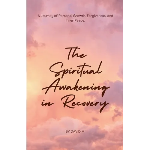 The Spiritual Awakening in Recovery: A Journey of Personal Growth, Forgiveness, and Inner Peace.