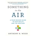 Something in the Air: A Four-Season Guide to Our Health and the Weather