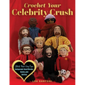 Crochet Your Celebrity Crush: Stitch Your Very Own Amigurumi Heartthrobs, Hunks, and Hotties
