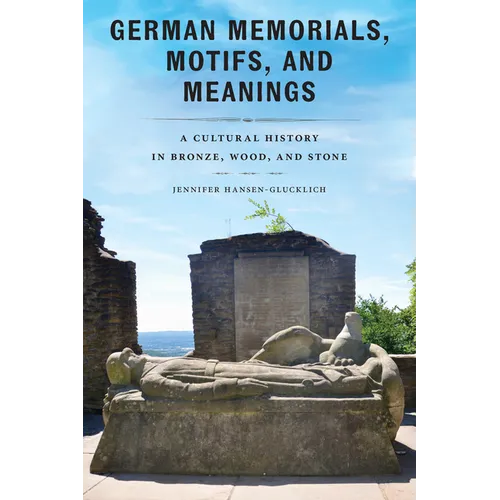 German Memorials, Motifs, and Meanings: A Cultural History in Bronze, Wood, and Stone