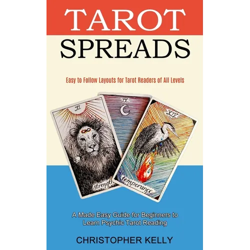 Tarot Spreads: Easy to Follow Layouts for Tarot Readers of All Levels (A Made Easy Guide for Beginners to Learn Psychic Tarot Reading)