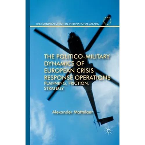 The Politico-Military Dynamics of European Crisis Response Operations: Planning, Friction, Strategy