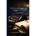 The Life Of Henry The Fourth Of France,