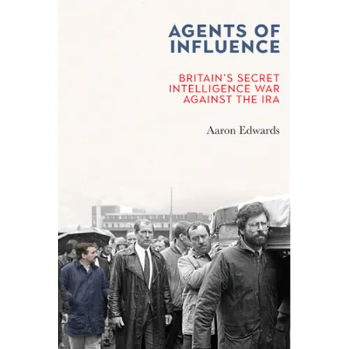 Agents of Influence: Britain's Secret Intelligence War Against the IRA