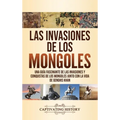 Las invasiones de los mongoles: Una guía fascinante de las invasiones y conquistas de los mongoles junto con la vida de Genghis Khan