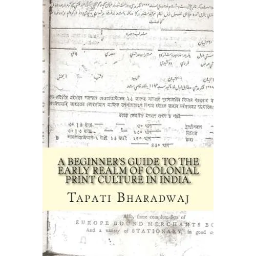 A Beginners Guide to the Early Realm of Colonial Print Culture in India: Making sense of the curious nature of early print in Bengal (1780-1820).