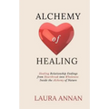 Alchemy of Healing: Healing Relationship Endings From Heartbreak into Wholeness Inside the Alchemy of Nature