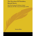 The Erection Of Parishes, Quoad Sacra: And The Feuing Of Glebes, Under Authority Of The Court Of Teinds (1879)