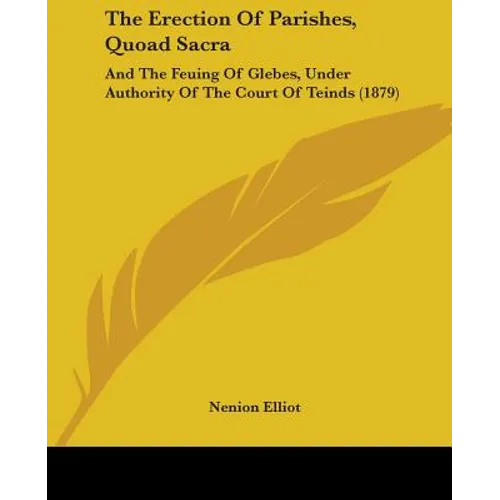 The Erection Of Parishes, Quoad Sacra: And The Feuing Of Glebes, Under Authority Of The Court Of Teinds (1879)