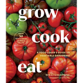 Grow Cook Eat: A Food Lover's Guide to Vegetable Gardening, Including How to Grow 50 Vegetables, Herbs, and Fruits