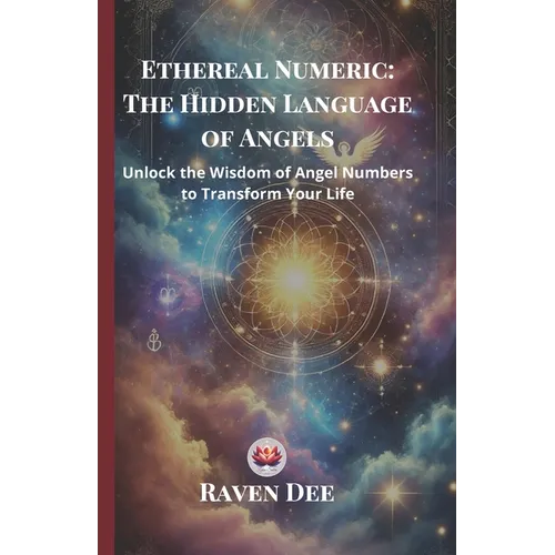 Ethereal Numeric: The Hidden Language of Angels Unlocking Angel Numbers and Their Divine Messages: A Spiritual Guide to Numerology, Synchronicities, a