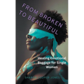 From Broken to Beautiful: Healing Emotional Baggage for Single Women