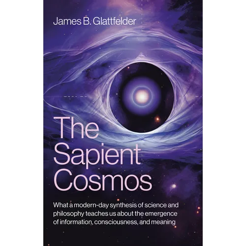 The Sapient Cosmos: What a Modern-Day Synthesis of Science and Philosophy Teaches Us about the Emergence of Information, Consciousness, and Meaning