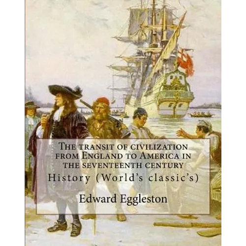 The transit of civilization from England to America in the seventeenth century. By: Edward Eggleston: History (World's classic's)