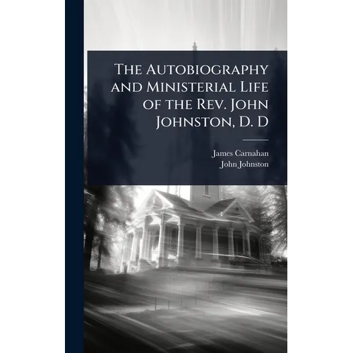 The Autobiography and Ministerial Life of the Rev. John Johnston, D. D