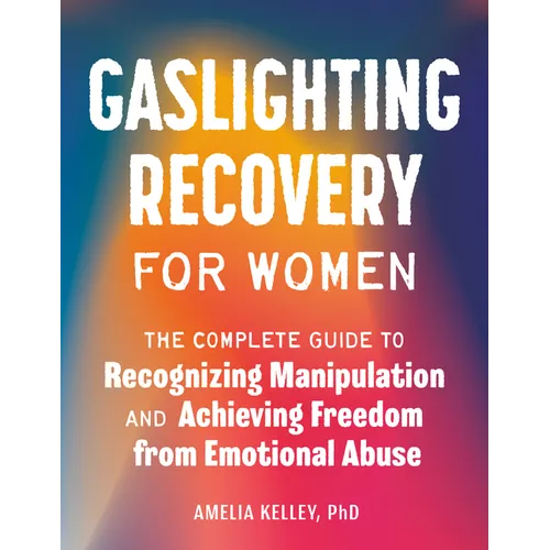 Gaslighting Recovery for Women: The Complete Guide to Recognizing Manipulation and Achieving Freedom from Emotional Abuse