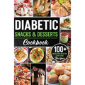 Diabetic Snacks and Desserts Cookbook: 100+ Quick and Easy Diabetic Desserts and Snacks Healthy Keto, Low Carb Recipes that Will Satisfy your Need for