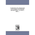 A Guide-Book in the Administration of the Discipline of the Methodist Episcopal Church... by Osmon C. Baker ...