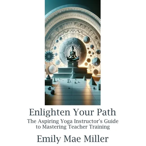 Enlighten Your Path: The Aspiring Yoga Instructor Guide to Mastering Teacher Training
