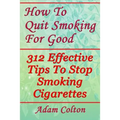 How To Quit Smoking For Good: 312 Effective Tips To Stop Smoking Cigarettes