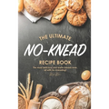 The Ultimate No-Knead Recipe Book: The Most Delicious and Warm Breads Ever, All with No-Kneading!
