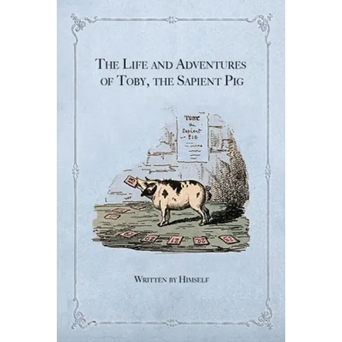 The Life and Adventures of Toby, the Sapient Pig: With His Opinions on Men and Manners
