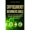 Cryptocurrency: Beginners Bible - How You Can Make Money Trading and Investing in Cryptocurrency like Bitcoin, Ethereum and altcoins