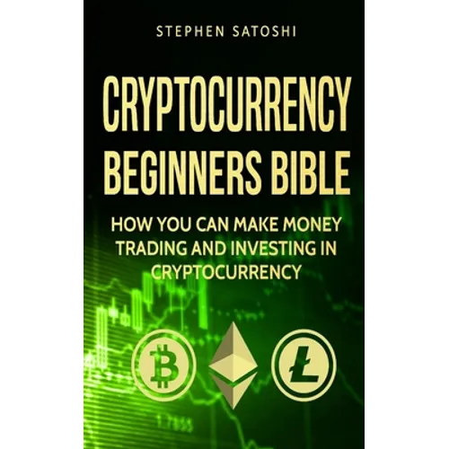 Cryptocurrency: Beginners Bible - How You Can Make Money Trading and Investing in Cryptocurrency like Bitcoin, Ethereum and altcoins