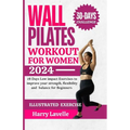 Wall Pilates Workouts for Women: 28 Days Low impact Exercises to improve your strength, flexibility and balance for Beginners