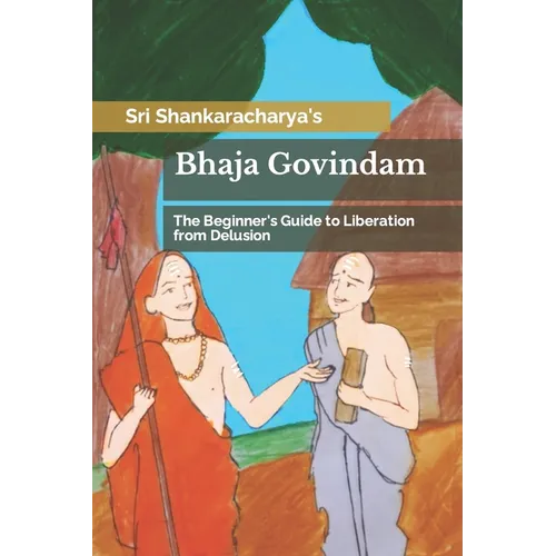 Bhaja Govindam: The Beginner's Guide to Liberation from Delusion