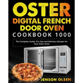 Oster Digital French Door Oven Cookbook 1000: The Complete Guide, Pro Tips and Delicious Recipes for Your Oster Oven
