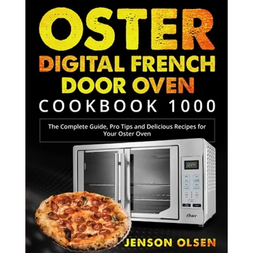 Oster Digital French Door Oven Cookbook 1000: The Complete Guide, Pro Tips and Delicious Recipes for Your Oster Oven