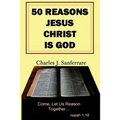 50 Reasons Jesus Christ Is God: Come, Let Us Reason Together