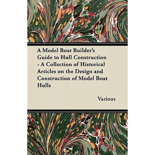 A Model Boat Builder's Guide to Hull Construction - A Collection of Historical Articles on the Design and Construction of Model Boat Hulls