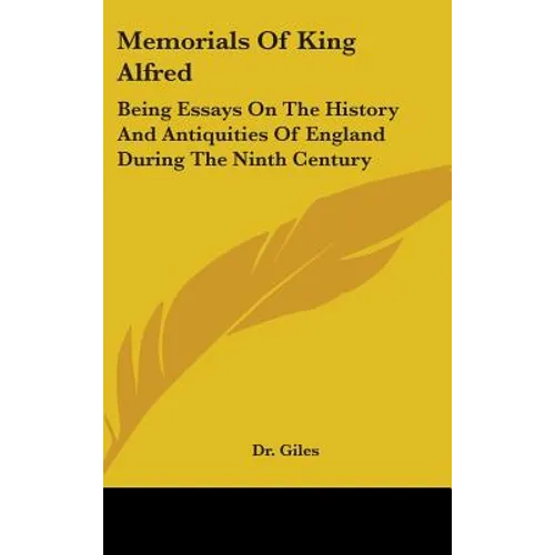 Memorials Of King Alfred: Being Essays On The History And Antiquities Of England During The Ninth Century