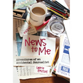 News to Me: Adventures of an Accidental Journalist
