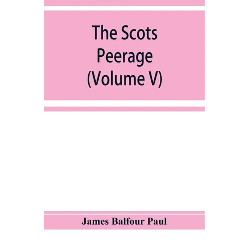 The Scots peerage; founded on Wood's edition of Sir Robert Douglas's peerage of Scotland; containing an historical and genealogical account of the nob