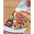 123 Crepe Recipes: Happiness is When You Have a Crepe Cookbook!