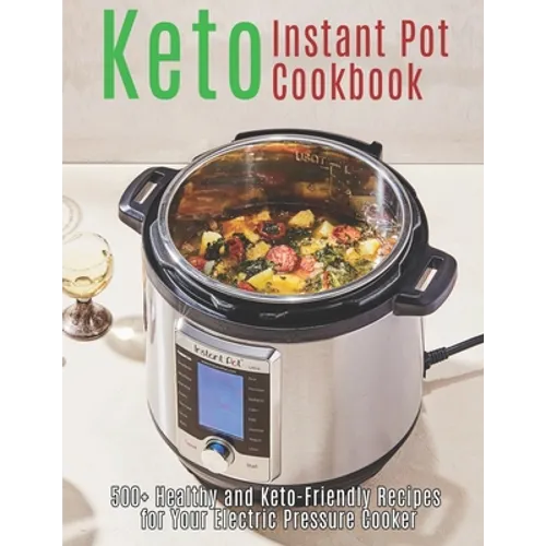 Keto Instant Pot Cookbook: 500+ Healthy and Keto-Friendly Recipes for Your Electric Pressure Cooker