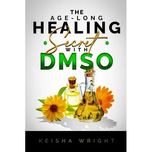 The Age-Long Healing Secret with DMSO: The Guide and handbook for Treating Inflammation, Pains, Stroke, Arthritis, Diabetes, and Other Ailments natura